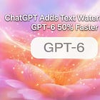 ChatGPT Adds Text Watermarks, GPT-6 50% Faster