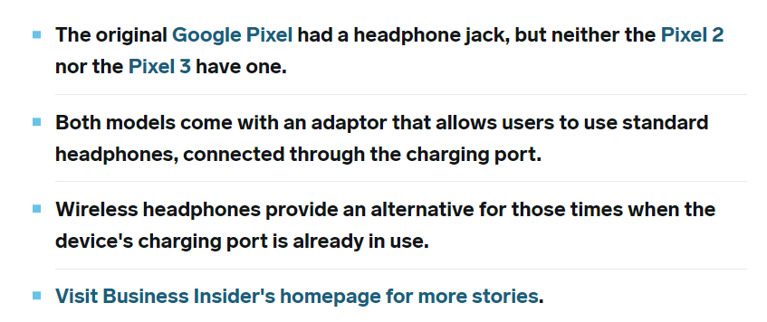 https://www.businessinsider.in/thelife/do-google-pixel-phones-have-a-headphone-jack-heres-what-you-need-to-know/articleshow/69014630.cms#:~:text=Google%20Pixel%20models%20that%20do%20not%20have%20a%20headphone%20jack&text=The%20Pixels%202%20and%203,5%2C%20unfortunately%2C%20do%20not.&text=In%20addition%20to%20the%20headphone,as%20a%20makeshift%20headphone%20jack. https://www.businessinsider.in/thelife/do-google-pixel-phones-have-a-headphone-jack-heres-what-you-need-to-know/articleshow/69014630.cms#:~:text=Google%20Pixel%20models%20that%20do%20not%20have%20a%20headphone%20jack&text=The%20Pixels%202%20and%203,5%2C%20unfortunately%2C%20do%20not.&text=In%20addition%20to%20the%20headphone,as%20a%20makeshift%20headphone%20jack.