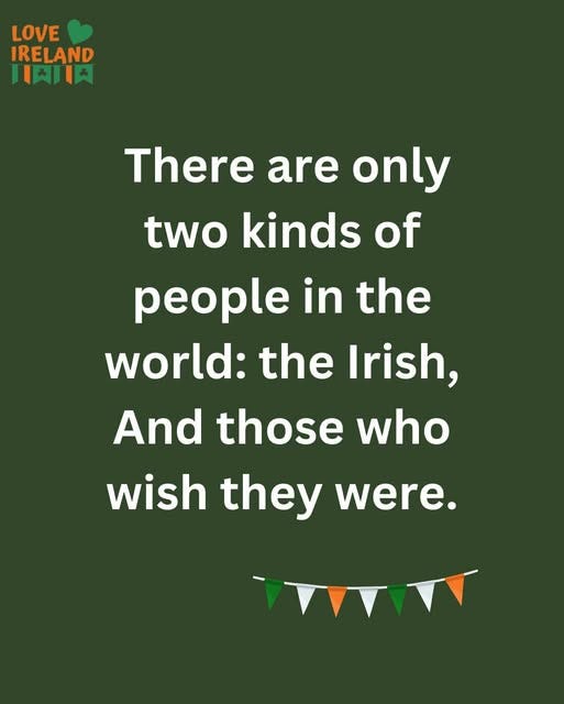 May be an image of text that says "LOVE IRELAND 川民川： There are only two kinds of people in the world: the Irish, And those who wish they were. TmW"