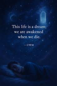 Life is a dream. We wake up when we die This may be a sobering thought, but it is simply a reality of life. When we sleep, we have no memory of