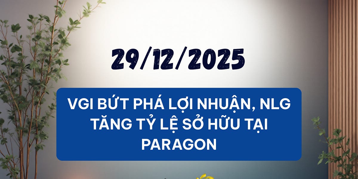 Bản tin ngày 29/12/2025 - VGI bứt phá lợi nhuận, NLG tăng tỷ lệ sở hữu tại Paragon