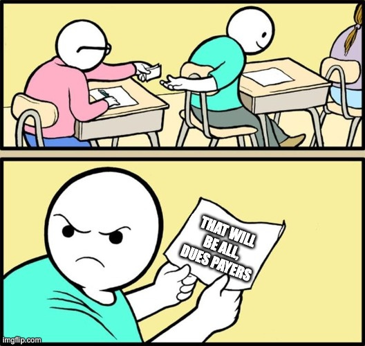 Note passing |  THAT WILL BE ALL, DUES PAYERS | image tagged in note passing | made w/ Imgflip meme maker