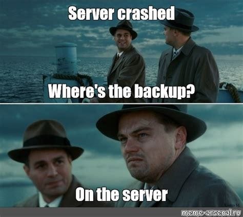Meme: "Server crashed Where's the backup? On the server" - All ...