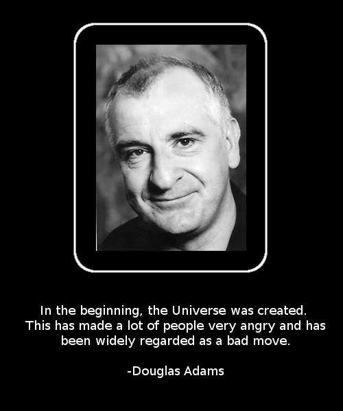 May be an image of 1 person and text that says "In the beginning the Universe was created. This has made a lot of people very angry and has been widely regarded as a bad move. -Douglas Adams"