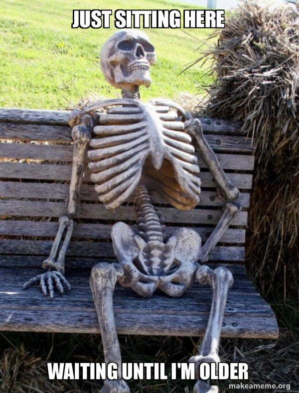 Just sitting here Waiting until I'm older - Waiting Skeleton Meme Generator Just sitting here Waiting until I'm older - Waiting Skeleton Meme Generator