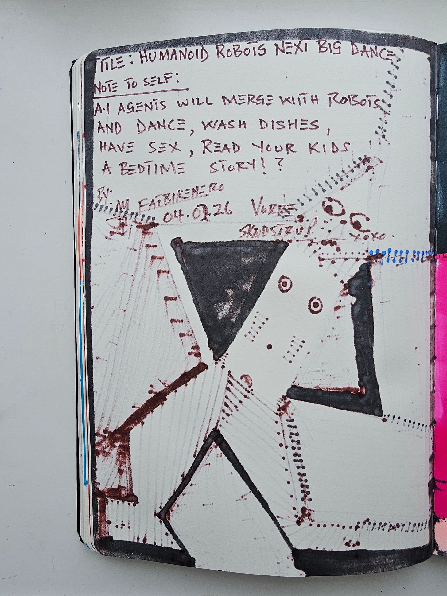 The reverse side of a sketchbook page featuring handwritten text by FatbikeHero. The text reads: "TITLE: HUMANOID ROBOTS NEXT BIG DANCE... NOTE TO SELF: A.I AGENTS WILL MERGE WITH ROBOTS AND DANCE, WASH DISHES, HAVE SEX, READ YOUR KIDS A BEDTIME STORY!?" The date "04.02.26" and location "Vorup-Skødstrup" are visible, along with a black outline drawing of the robot. The reverse side of a sketchbook page featuring handwritten text by FatbikeHero. The text reads: "TITLE: HUMANOID ROBOTS NEXT BIG DANCE... NOTE TO SELF: A.I AGENTS WILL MERGE WITH ROBOTS AND DANCE, WASH DISHES, HAVE SEX, READ YOUR KIDS A BEDTIME STORY!?" The date "04.02.26" and location "Vorup-Skødstrup" are visible, along with a black outline drawing of the robot.