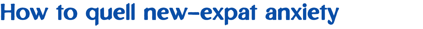 How to quell new-expat anxiety