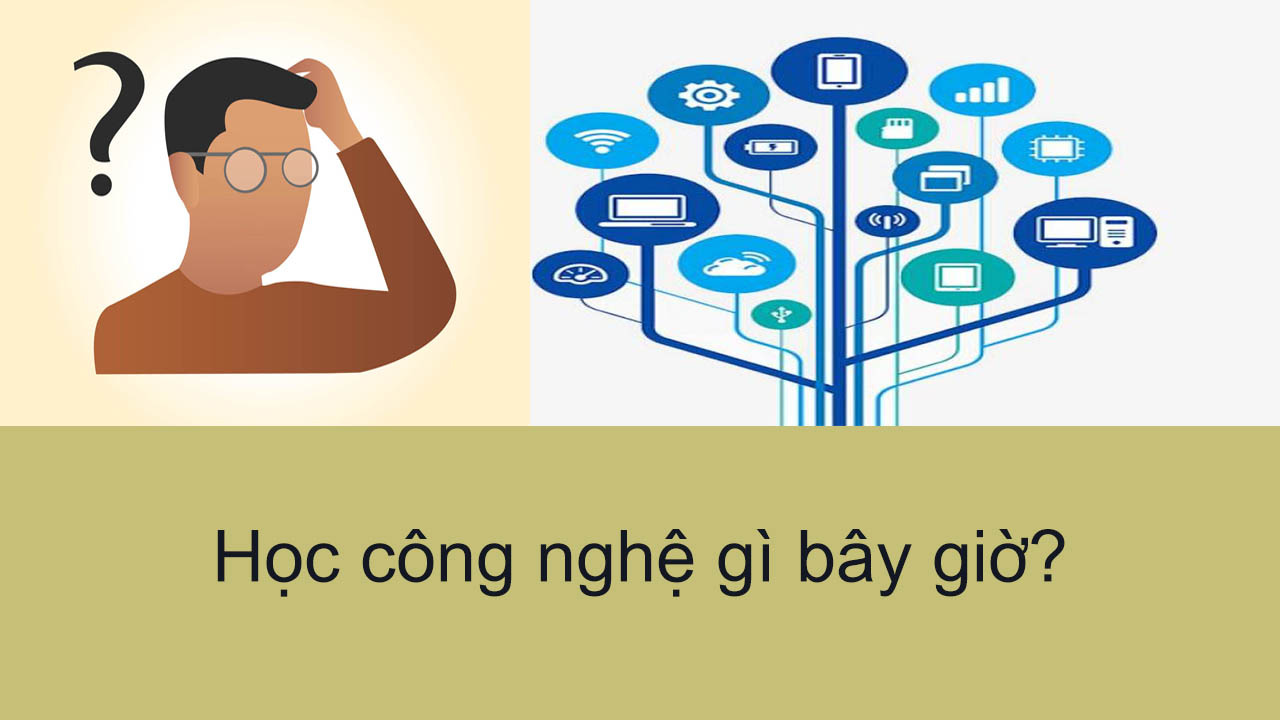Học công nghệ gì bây giờ? Học công nghệ gì bây giờ?