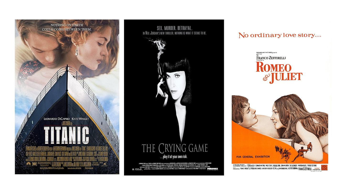Titanic (1997), The Crying Game (1992), Romeo and Juliet (many versions, including 1968).
