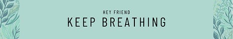 Hey friend. Keep Breathing