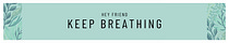 Hey friend. Keep Breathing