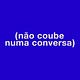não coube numa conversa