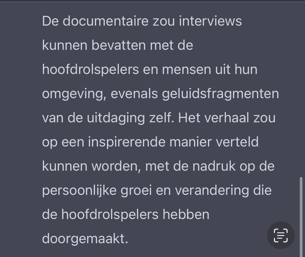 De documentaire zou interviews kunnen bevatten met de hoofdrolspelers en mensen it hun omgeving, evenals geluidsfragmenten van de uitdaging zelf. Het verhaal zou op een inspirerende manier verteld kunnen worden, met de nadruk op de persoonlijke groei en verandering die de hoofdrolspelers hebben doorgemaakt.