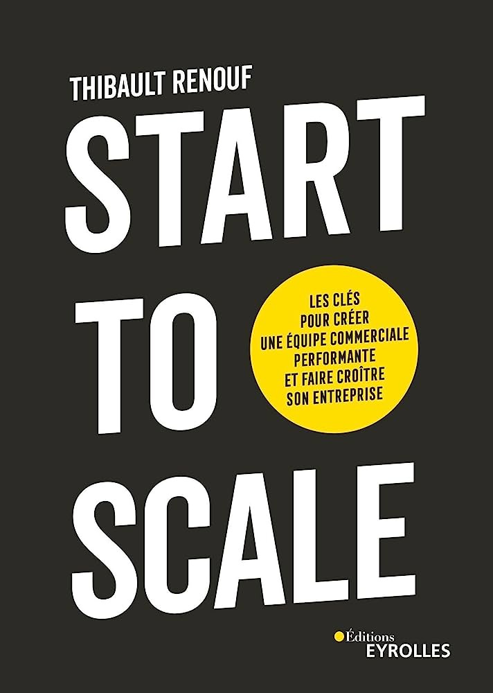 Start to scale: Les clés pour créer une équipe commerciale performante et  faire croître son entreprise : Renouf, Thibault: Amazon.fr: Livres