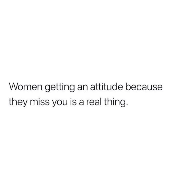 This may contain: a white background with the words women getting an attitude because they miss you is a real thing