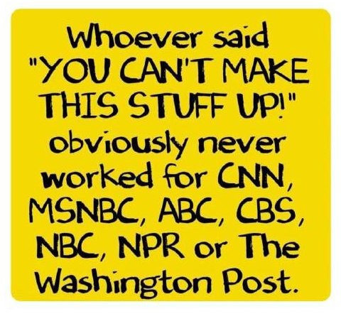 May be an image of text that says 'Whoever said "YOU CAN'T MAKE THIS STUFF UP!" obviously never worked for CNN, MSNBC, ABC, CBS, NBC, NPR or The Washington Post.'