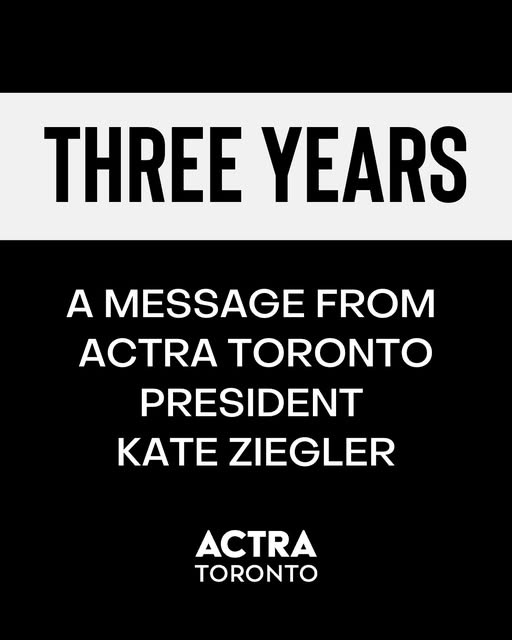 May be an image of text that says "THREE YEARS A MESSAGE L FROM ACTRA TORONTO PRESIDENT KATE ZIEGLER ACTRA TORONTO"