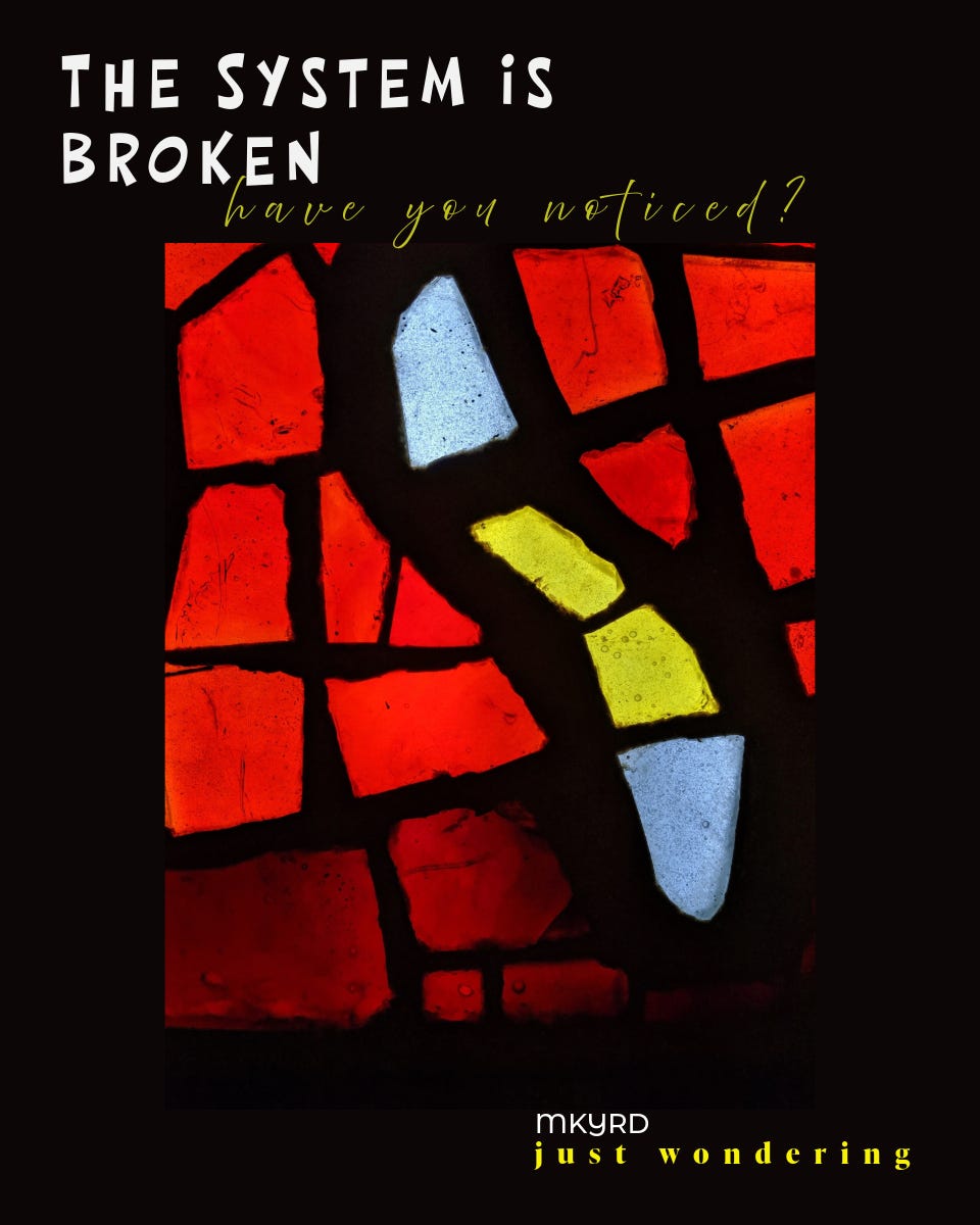A graphic that looks like a broken stained glass window with the words, the system is broken, have you noticed? this is an MKYRD meme called Just Wondering, made by McKinleyRd Creatives.