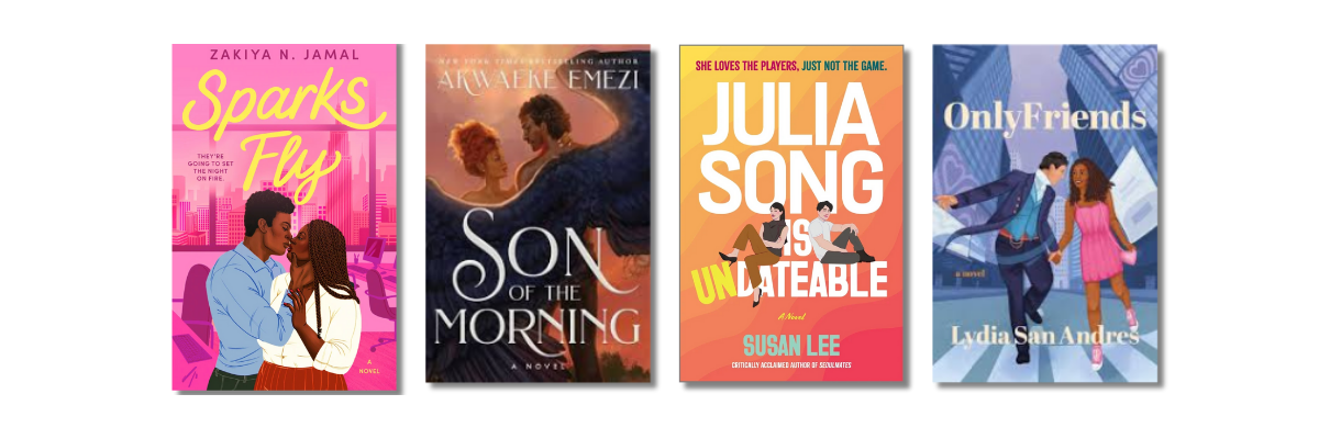 Sparks Fly by Zakiya N. Jamal, Son of the Morning by Akwaeke Emezi, Julia Song is Undateable by Susan Lee, Only Friends by Lydia San Andres