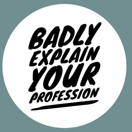 May be a graphic of text that says 'BADLY EXPLAIN YOUR PROFESSION'