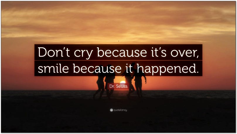 don't cry because it's over, cry because it happened