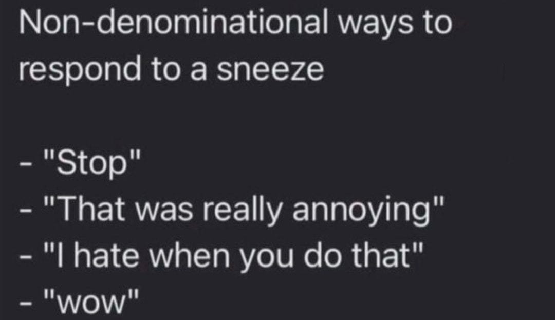 Non-denominational ways to respond to a sneeze "Stop" - "That was really  annoying" "I hate when you do that" "wow" - iFunny
