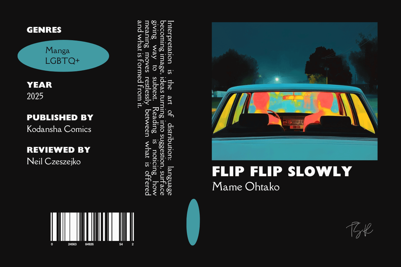 Editorial graphic featuring a stylized book jacket for "Flip Flip Slowly" by Mame Ohtako. The layout depicts two men seen from behind inside a car at night, their forms glowing with orange and yellow light against a dark blue background. Columns on the left list metadata including the genres Manga and LGBTQ+, the publisher Kodansha Comics, and reviewer Neil Czeszejko. All set against a black composition with a column of text about the art of interpretation and a barcode at the bottom. Part of the Literary Review series at The Subtext Review. Editorial graphic featuring a stylized book jacket for "Flip Flip Slowly" by Mame Ohtako. The layout depicts two men seen from behind inside a car at night, their forms glowing with orange and yellow light against a dark blue background. Columns on the left list metadata including the genres Manga and LGBTQ+, the publisher Kodansha Comics, and reviewer Neil Czeszejko. All set against a black composition with a column of text about the art of interpretation and a barcode at the bottom. Part of the Literary Review series at The Subtext Review.