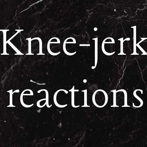 Knee-jerk reactions