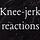 Knee-jerk reactions
