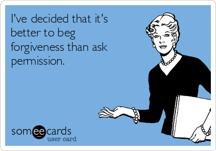 I've decided that it's better to beg forgiveness than ask permission. |  Confession Ecard