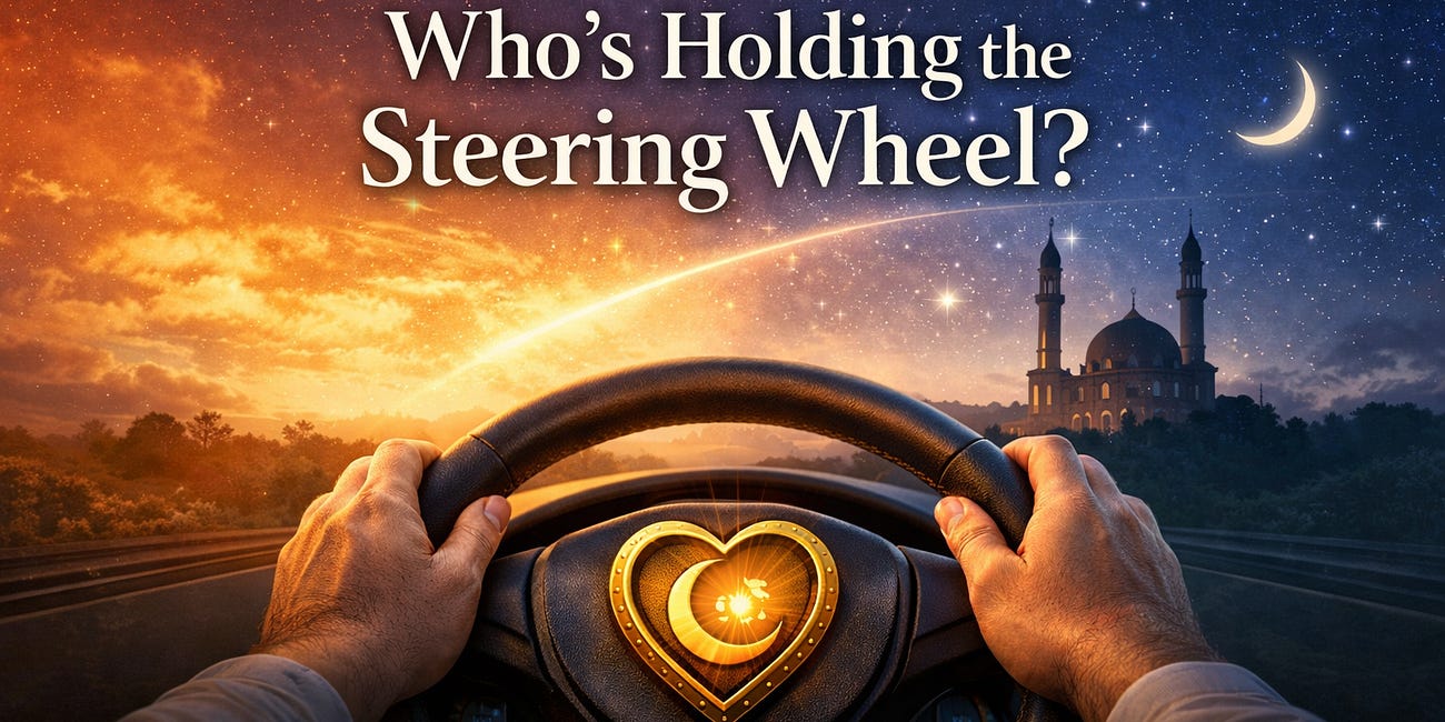 Ramadan Reflections: Who’s Holding the Steering Wheel?