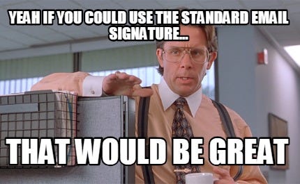 Meme Creator - Funny yeah if you could use the standard email signature...  that would be great Meme Generator at MemeCreator.org!