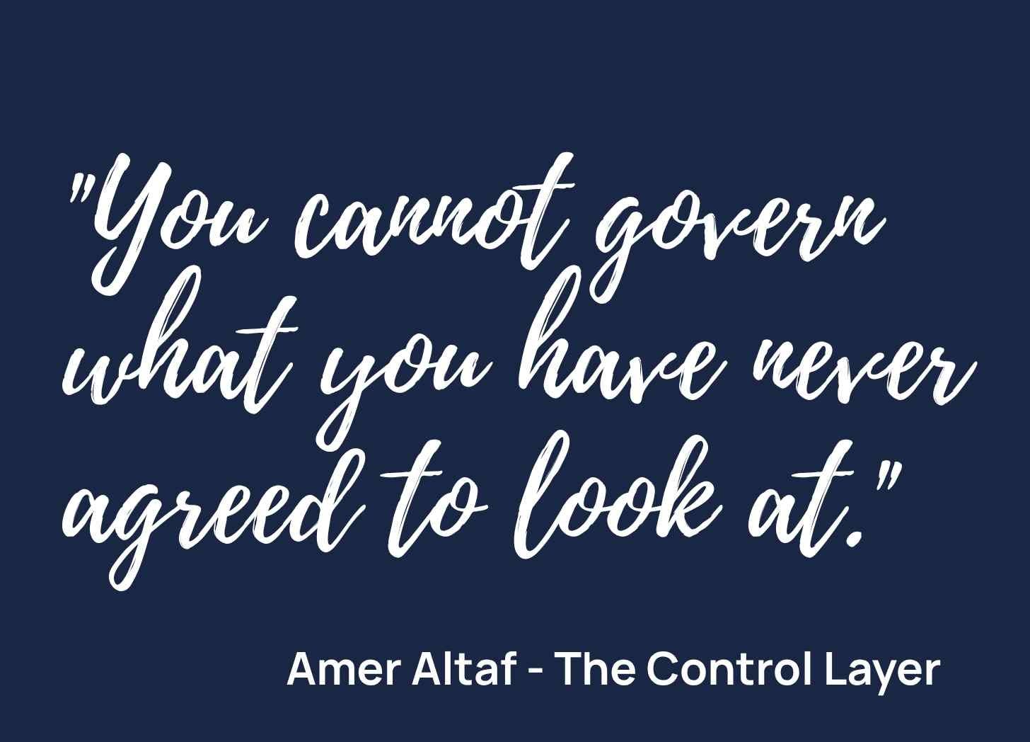 Pull-quote card from Amer Altaf, Managing Editor of The Control Layer, reading 'You cannot govern what you have never agreed to look at,' from the article The 7 per cent problem on the AI governance gap Pull-quote card from Amer Altaf, Managing Editor of The Control Layer, reading 'You cannot govern what you have never agreed to look at,' from the article The 7 per cent problem on the AI governance gap