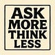 ASK MORE, THINK LESS