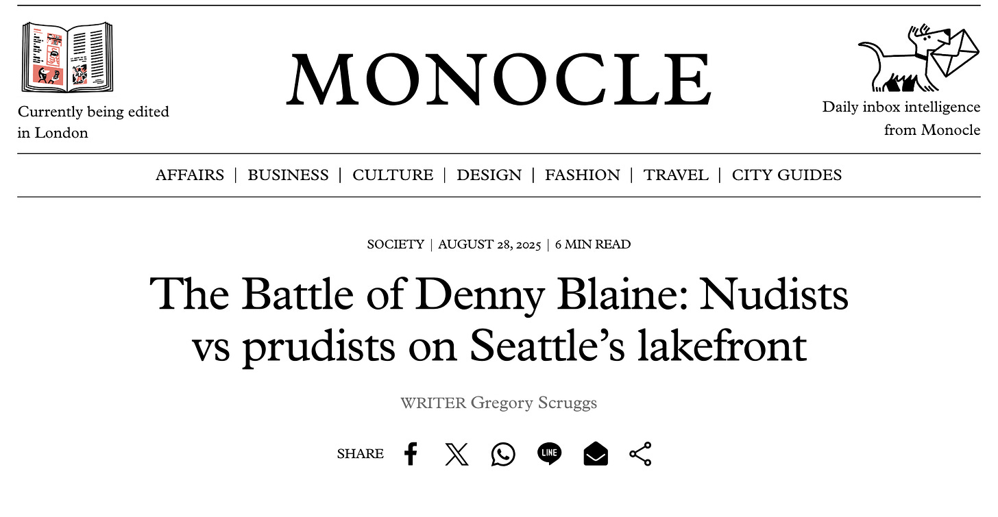Screenshot of a Monocle magazine article titled “The Battle of Denny Blaine: Nudists vs prudists on Seattle’s lakefront,” published August 28, 2025, by writer Gregory Scruggs. Screenshot of a Monocle magazine article titled “The Battle of Denny Blaine: Nudists vs prudists on Seattle’s lakefront,” published August 28, 2025, by writer Gregory Scruggs.