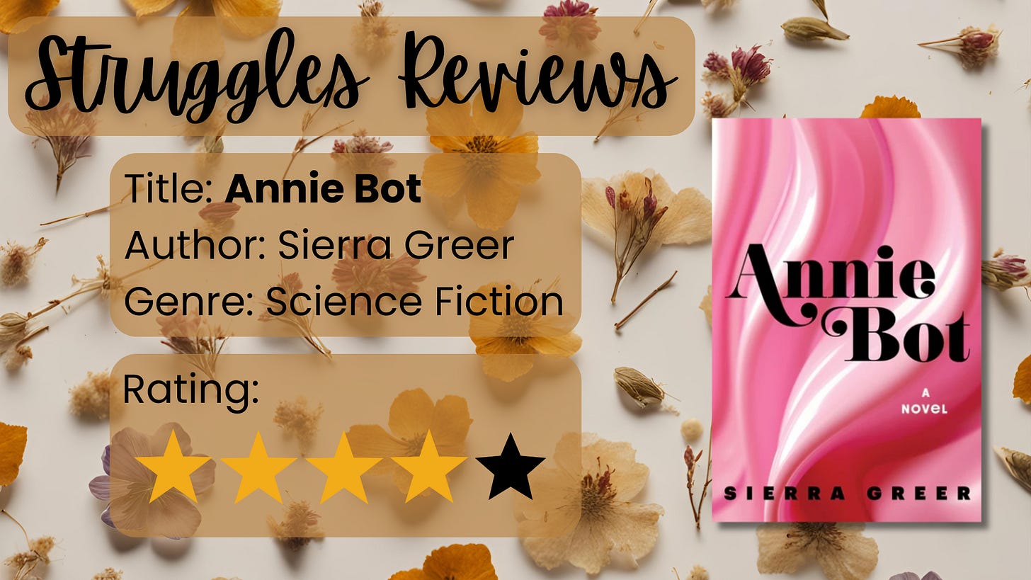Struggles Reviews: Title: Annie Bot Author: Sierra Greer Genre: Science Fiction Rating: 4/5 stars Struggles Reviews: Title: Annie Bot Author: Sierra Greer Genre: Science Fiction Rating: 4/5 stars