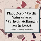Place Zero: Wo die Natur unsere Werkseinstellungen zurücksetzt