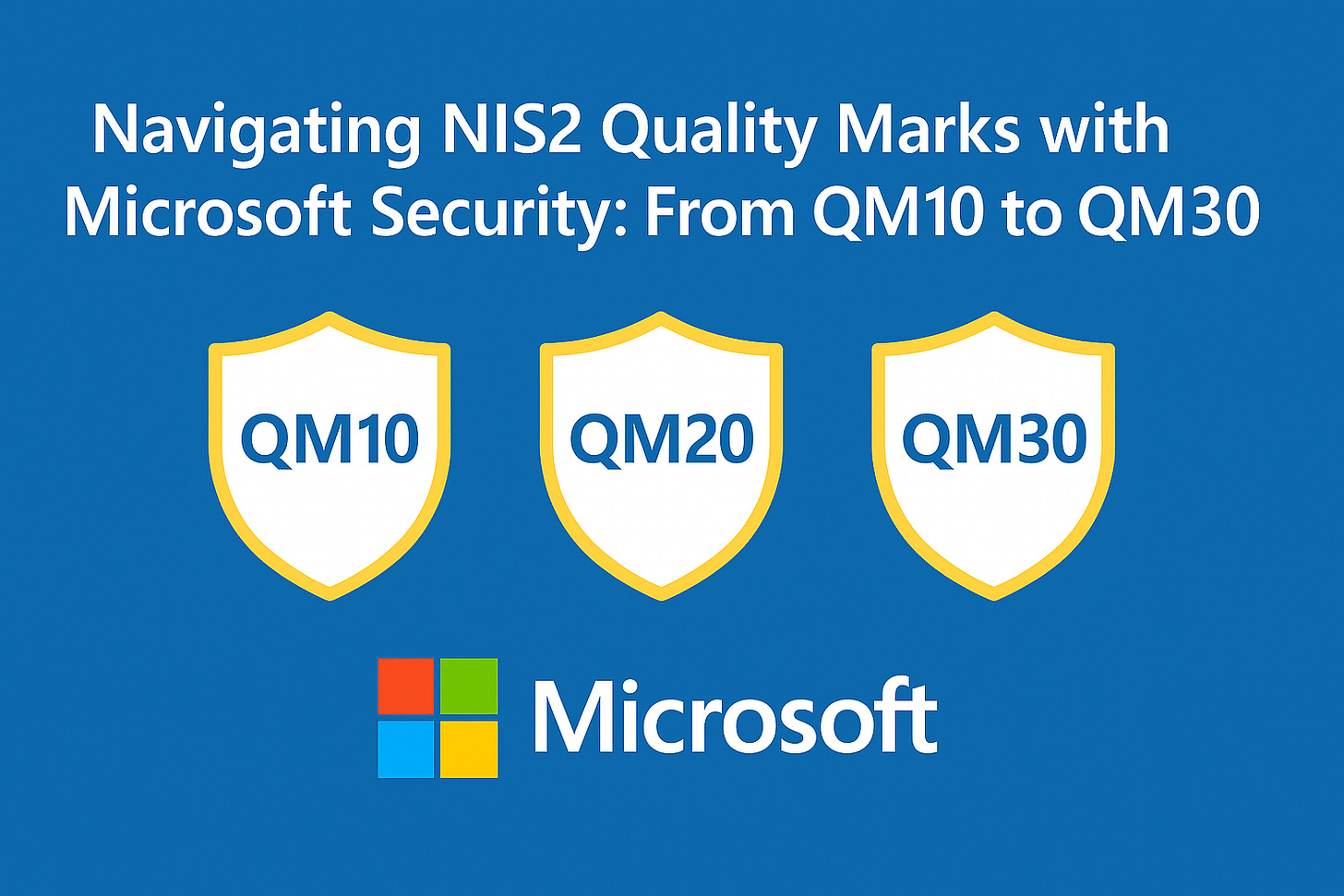 Navigating NIS2 Quality Marks with Microsoft Security: From QM10 to QM30 Navigating NIS2 Quality Marks with Microsoft Security: From QM10 to QM30