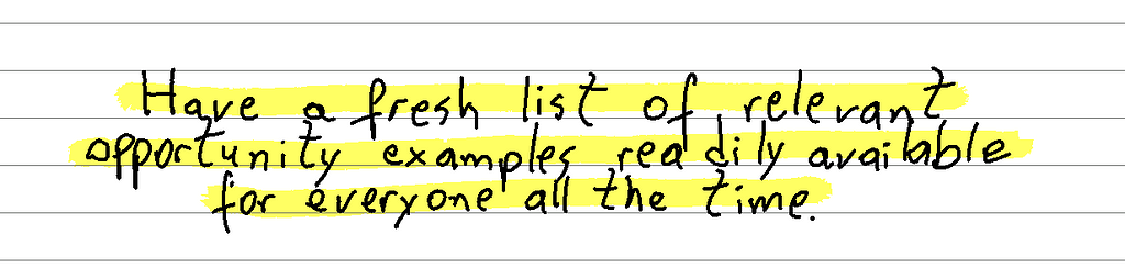 Have a fresh list of relevant opportunity examples readily available for everyone all the time.