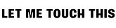 Let me touch this