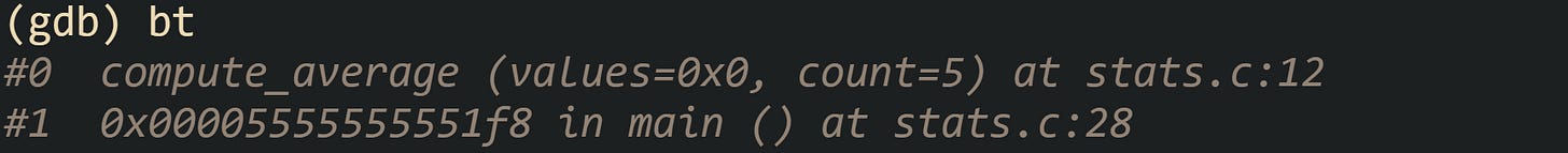 (gdb) bt #0  compute_average (values=0x0, count=5) at stats.c:12 #1  0x00005555555551f8 in main () at stats.c:28