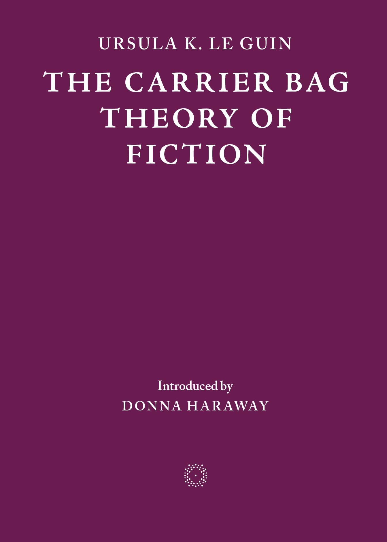 The Carrier Bag Theory of Fiction : K. Le Guin, Ursula, Bul, Lee, Haraway,  Donna: Amazon.co.uk: Books