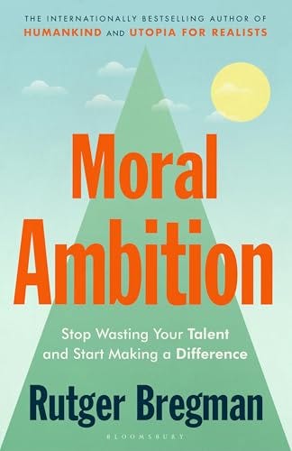 Moral Ambition: Stop Wasting Your Talent and Start Making a Difference by Rutger  Bregman | Goodreads