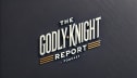 The Godly Knight Report