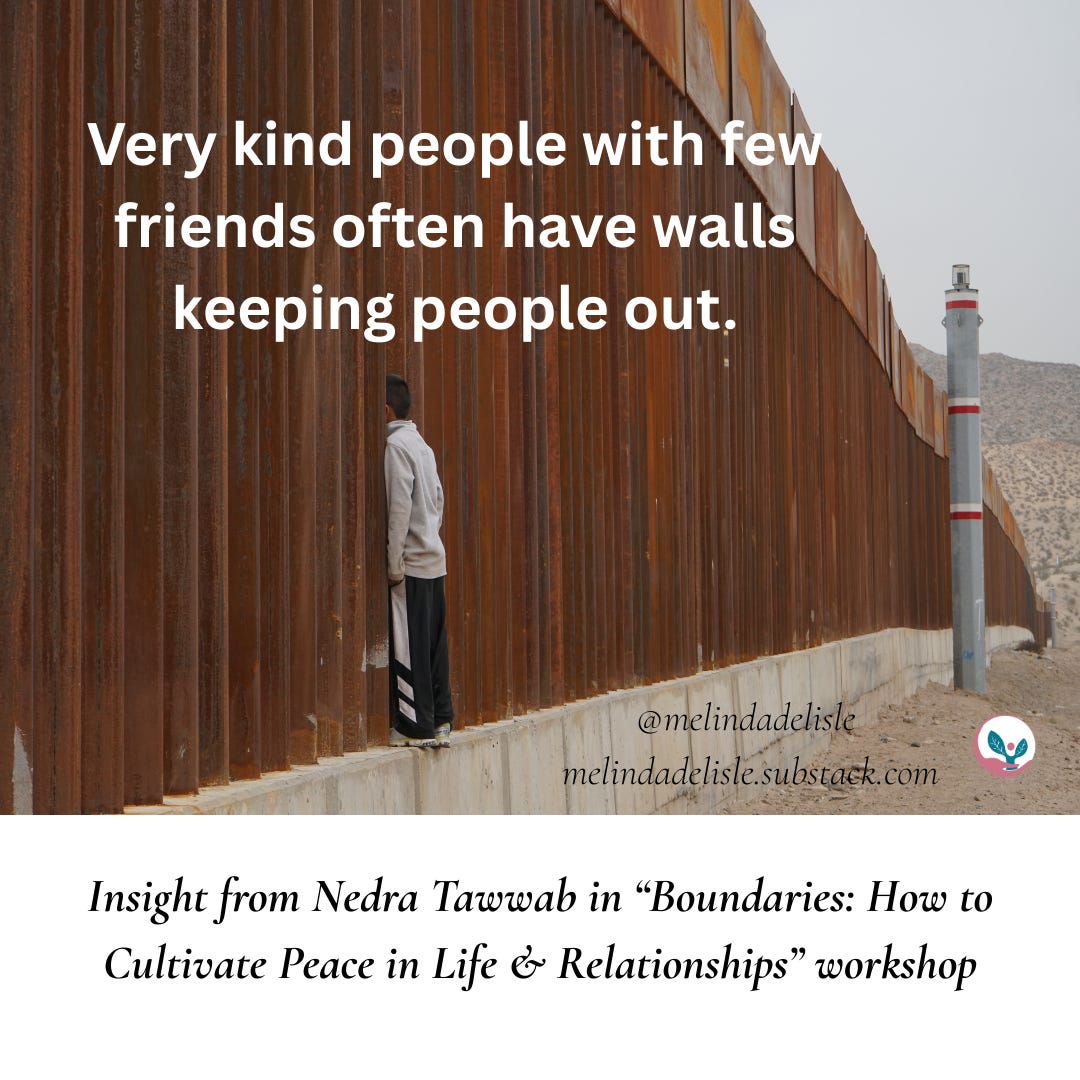 Very kind people with few friends often have walls keeping people out. Insight from Nedra Tawwab in “Boundaries: How to Cultivate Peace in Life & Relationships” workshop. melindadelisle.substack.com