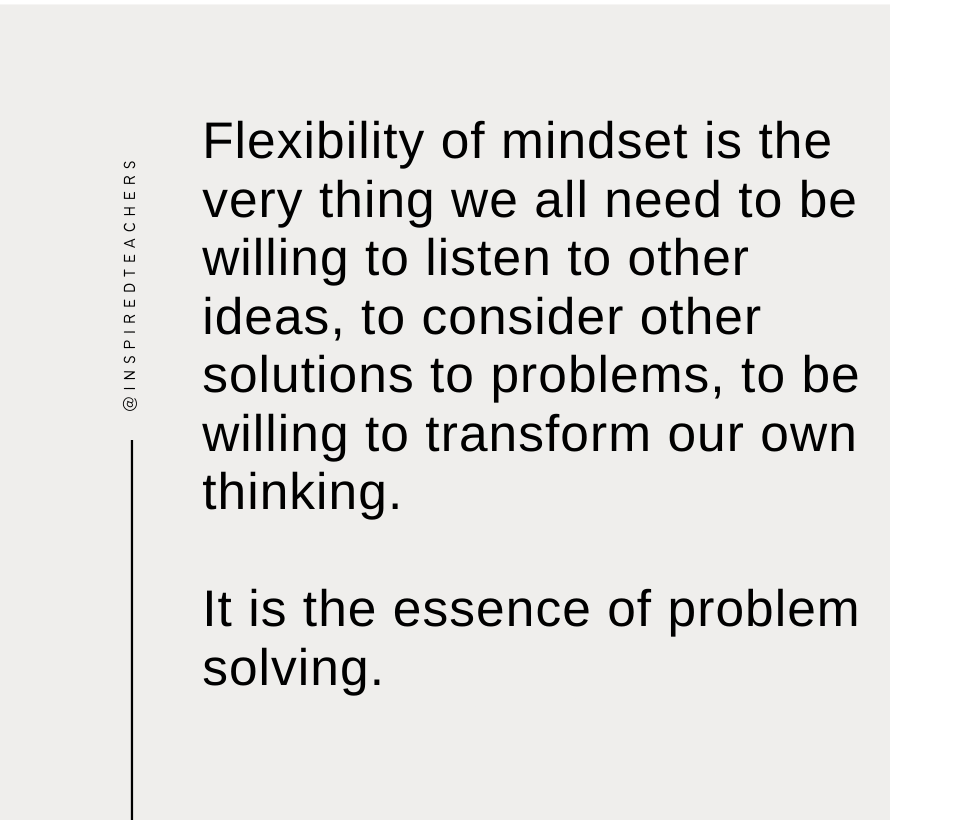 text reads: Flexibility of mindset is the very thing we all need to be willing to listen to other ideas, to consider other solutions to problems, to be willing to transform our own thinking.  It is the essence of problem solving.