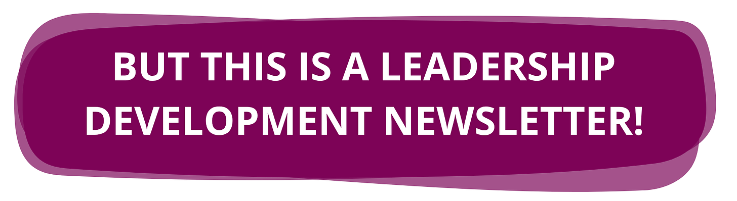 But this is a leadership development newsletter!