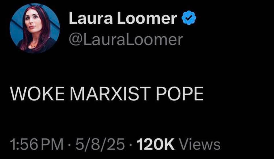 May be an image of 1 person and text that says 'Laura Loomer @LauraLoomer @Laural WOKE MARXIST POPE 1:56PM 1:56 5/8/25 5/8/25.120K 120K 1:56PM.5/8/25-120KViews 20KViews Views'