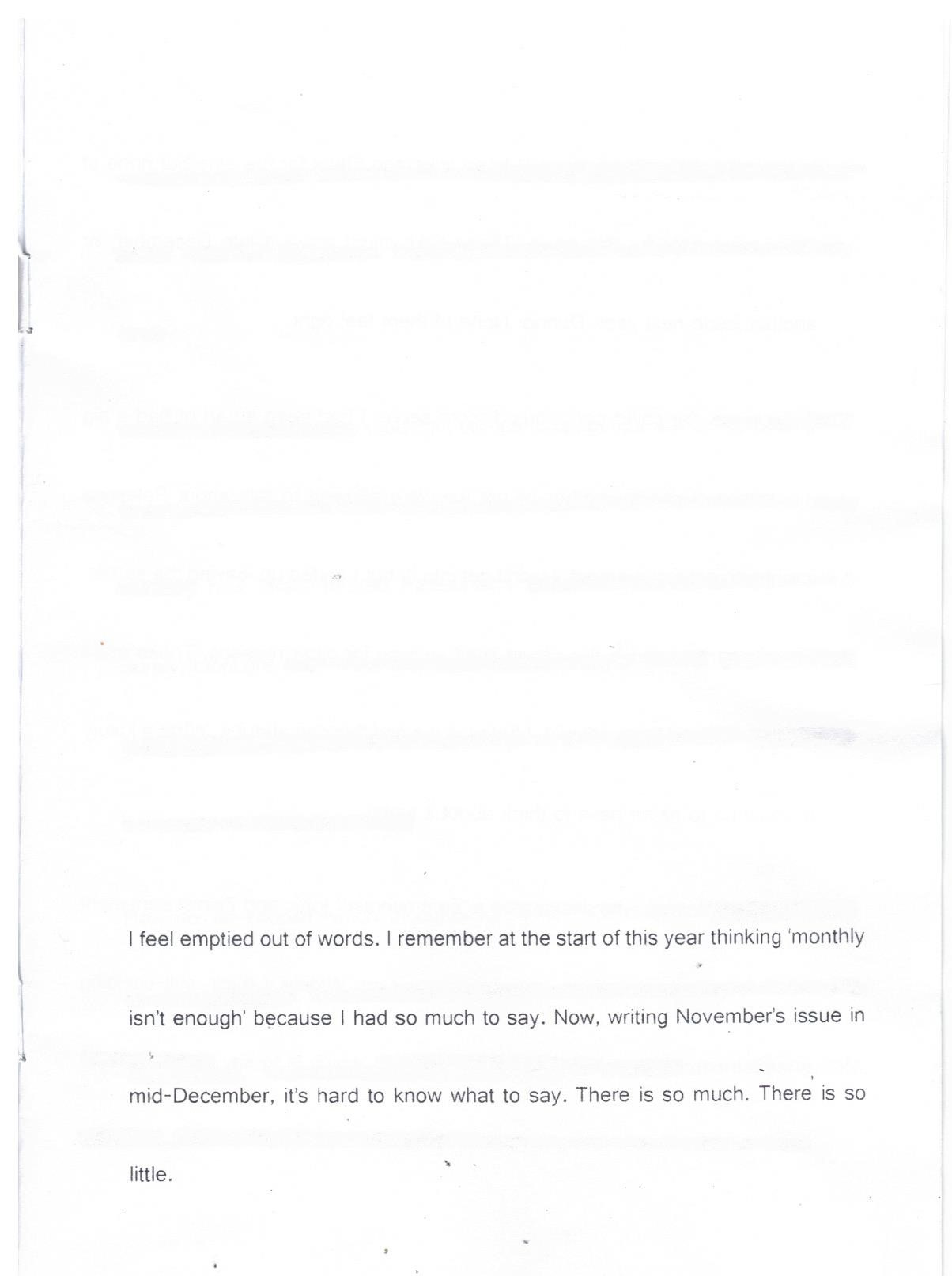 A scanned page. You can see the staples from the binding on the edge of the scan. The text reads: I feel emptied out of words. I remember thinking at the start of this year ‘monthly isn’t enough’ because I had so much to say. Now, writing November’s issue in December, It’s hard to know what to say. There is so much. There is so little.’
