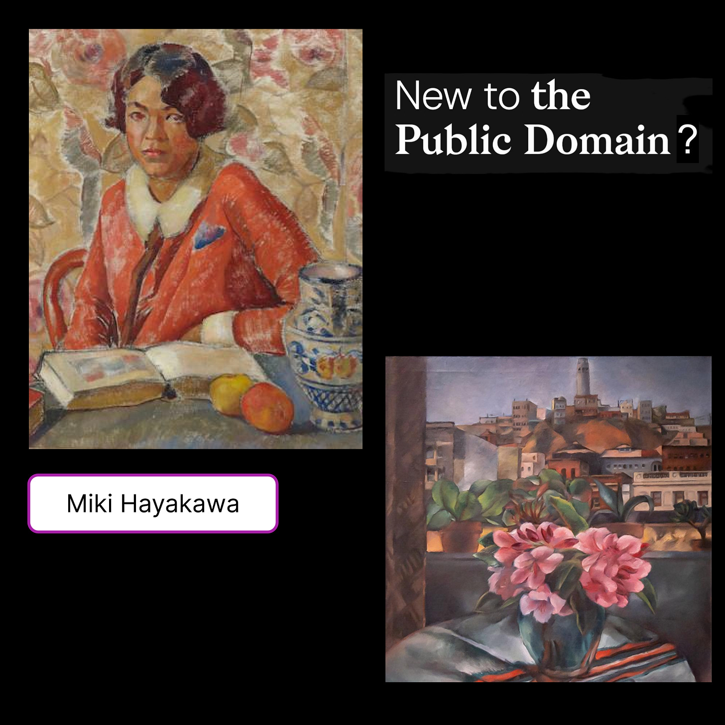 Miki Hayakawa: A painted self-portrait of a Japanese American woman sitting at a table with a book, citrus, and a vase in front of her, in front of floral wallpaper. The colors are peachy, blue, and cream. She has a 1920s style boob and a coral coat with a cream collar. She looks slightly down and to the side with a pensive expression. Other image: another painting of a view out a window of a San Francisco neighborhood with Coit Tower in the distance. In the foreground is a small table with a vase of pink lilies on top. Text: New to the Public Domain? 5.   Self Portrait: Homage a Cezanne, Miki Hayakawa, ~1924     A painting of a Japanese American woman sitting at a table in front of an open book, some citrus, and a vase. She wears an orange dress with a white collar and a 20s style bob.